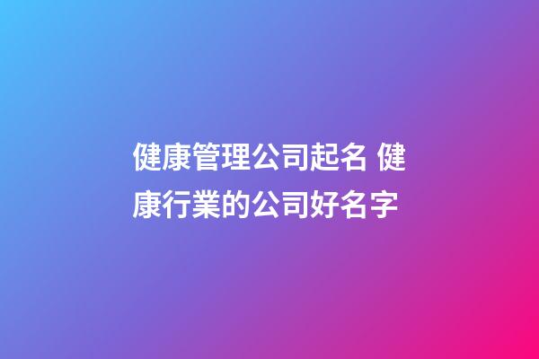 健康管理公司起名 健康行業的公司好名字-第1張-公司起名-玄機派